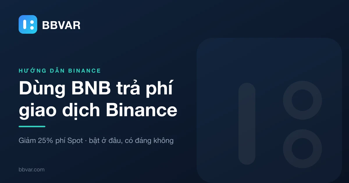 Dùng BNB trả phí giao dịch Binance: giảm 25% phí Spot, bật ở đâu và khi nào không đáng