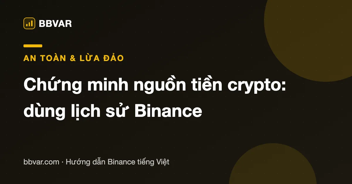 Ngân hàng yêu cầu chứng minh nguồn tiền crypto? Cách dùng lịch sử Binance để tự bảo vệ