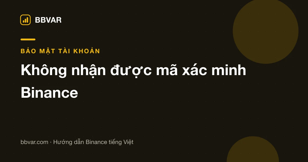 Không nhận được mã xác minh Binance qua SMS hoặc email: xử lý theo từng trường hợp