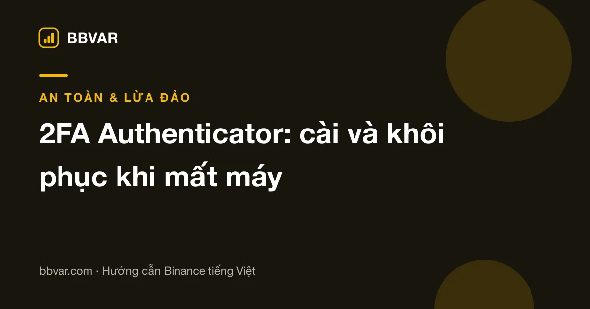 2FA Google Authenticator cho Binance: cài đặt và cứu tài khoản khi mất điện thoại